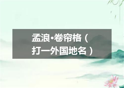 孟浪·卷帘格（打一外国地名）