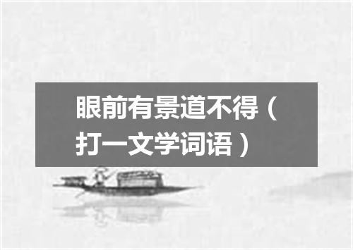 眼前有景道不得（打一文学词语）