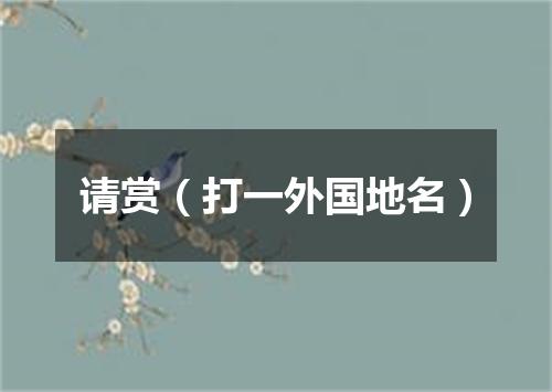 请赏（打一外国地名）