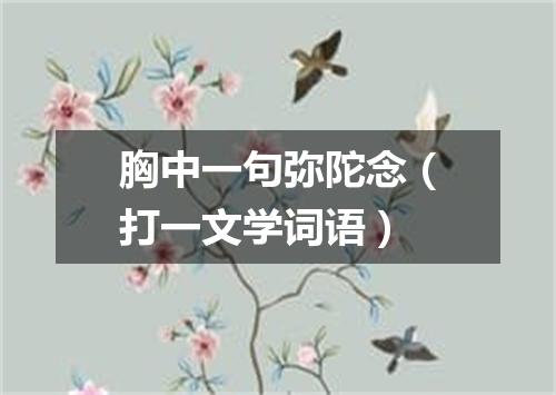 胸中一句弥陀念（打一文学词语）