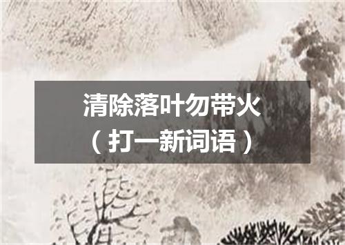 清除落叶勿带火（打一新词语）