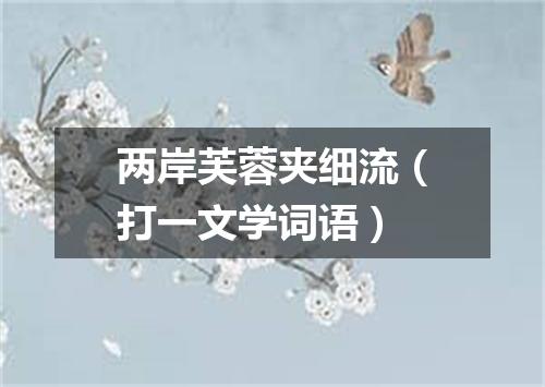两岸芙蓉夹细流（打一文学词语）