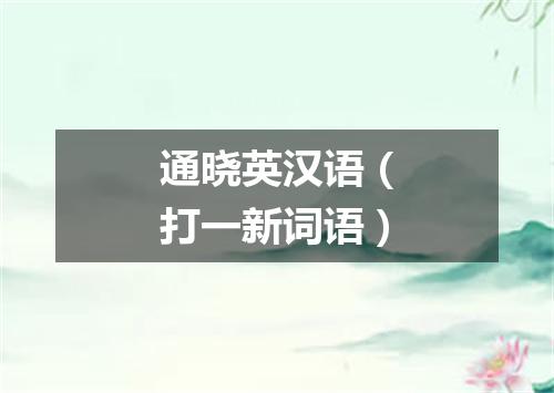 通晓英汉语（打一新词语）