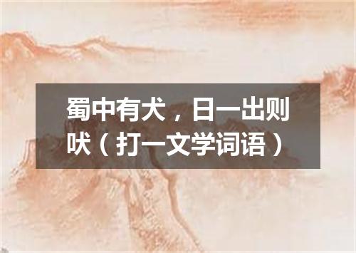 蜀中有犬，日一出则吠（打一文学词语）