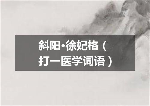 斜阳·徐妃格（打一医学词语）