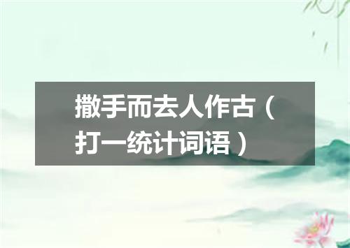 撒手而去人作古（打一统计词语）