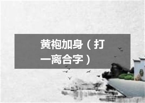 黄袍加身（打一离合字）