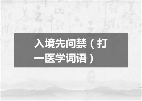 入境先问禁（打一医学词语）