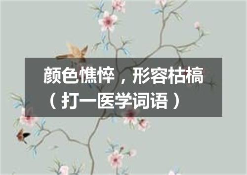 颜色憔悴，形容枯槁（打一医学词语）