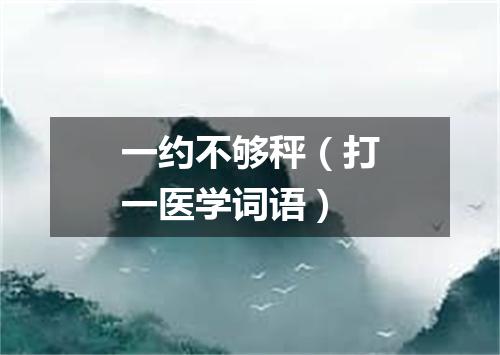 一约不够秤（打一医学词语）