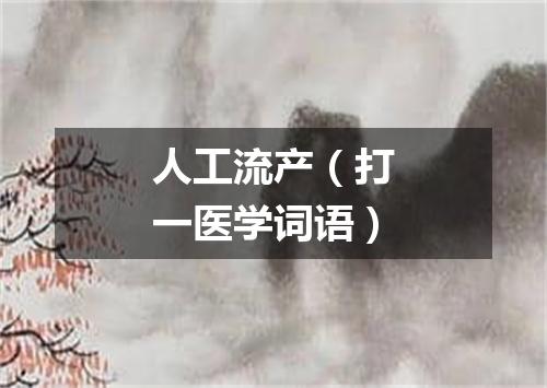 人工流产（打一医学词语）