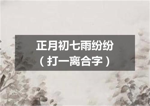 正月初七雨纷纷（打一离合字）