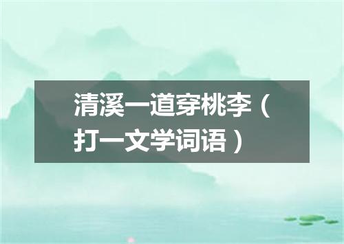 清溪一道穿桃李（打一文学词语）
