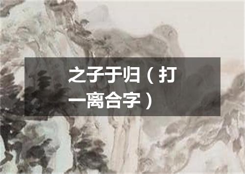 之子于归（打一离合字）
