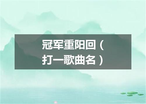冠军重阳回（打一歌曲名）