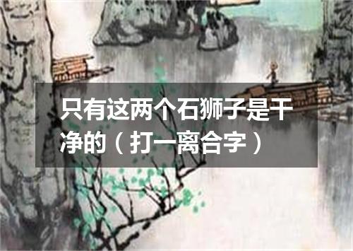 只有这两个石狮子是干净的（打一离合字）