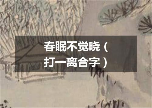 春眠不觉晓（打一离合字）