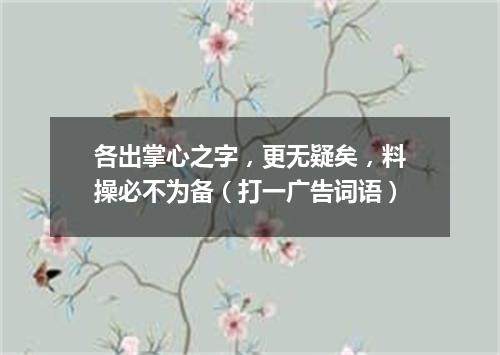 各出掌心之字，更无疑矣，料操必不为备（打一广告词语）