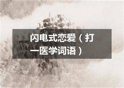 闪电式恋爱（打一医学词语）