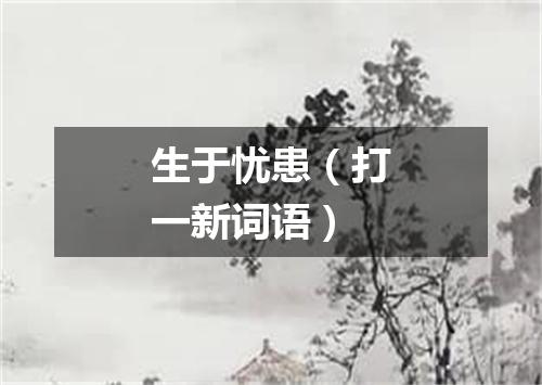 生于忧患（打一新词语）