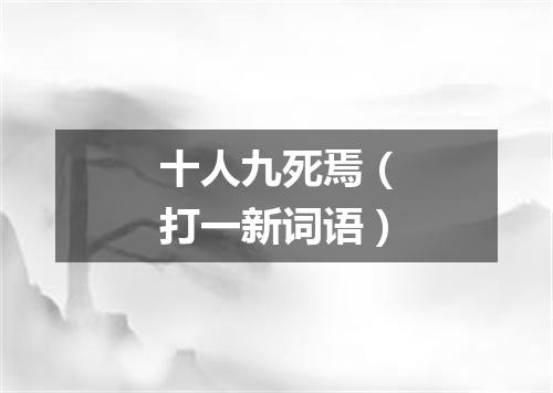 十人九死焉（打一新词语）