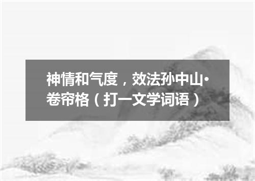 神情和气度，效法孙中山·卷帘格（打一文学词语）