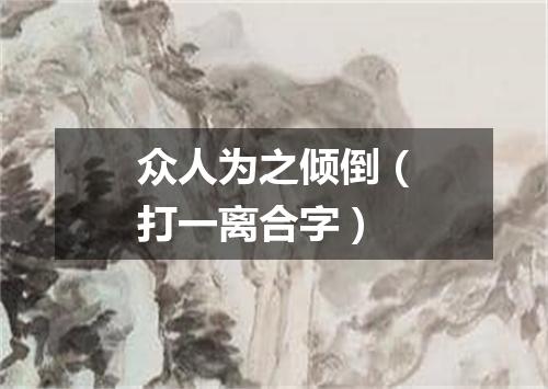 众人为之倾倒（打一离合字）