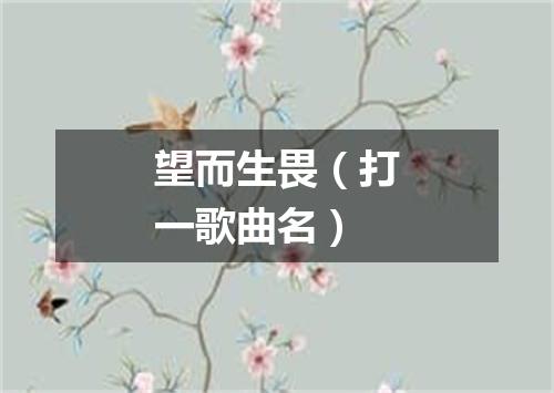 望而生畏（打一歌曲名）
