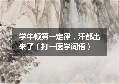学牛顿第一定律，汗都出来了（打一医学词语）