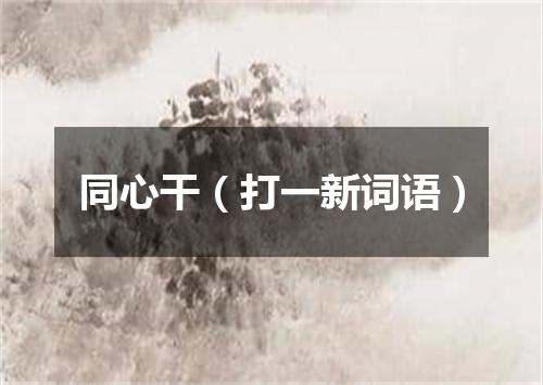 同心干（打一新词语）