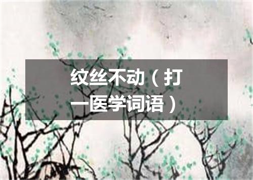 纹丝不动（打一医学词语）