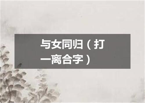 与女同归（打一离合字）