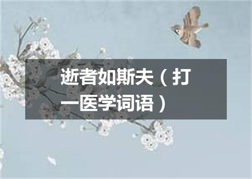 逝者如斯夫（打一医学词语）