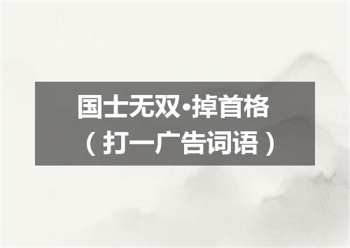 国士无双·掉首格（打一广告词语）