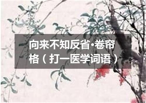 向来不知反省·卷帘格（打一医学词语）