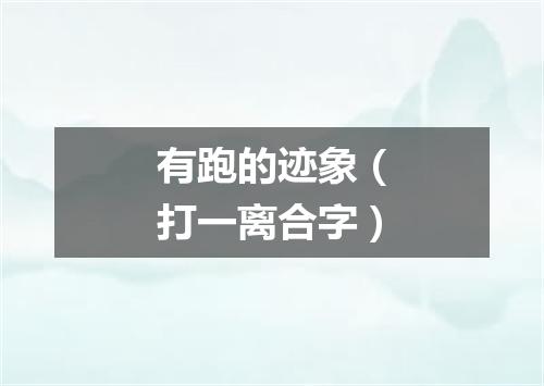 有跑的迹象（打一离合字）