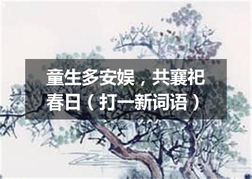童生多安娱，共襄祀春日（打一新词语）