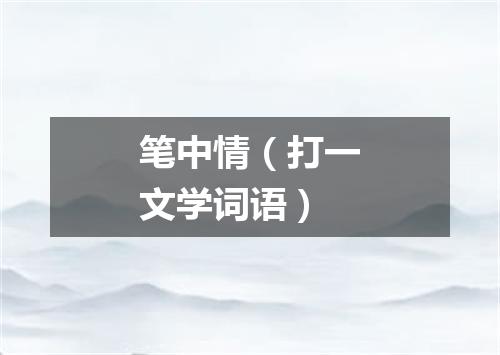 笔中情（打一文学词语）
