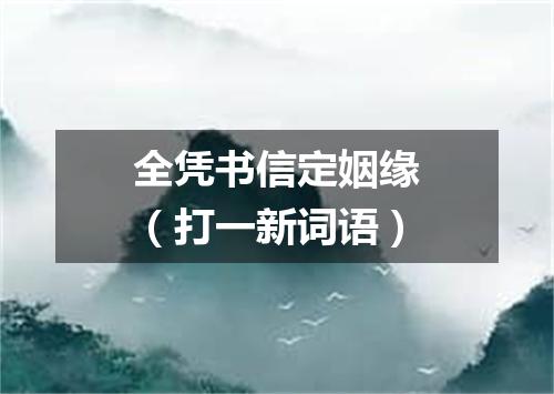 全凭书信定姻缘（打一新词语）