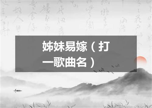 姊妹易嫁（打一歌曲名）