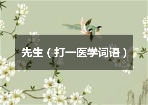 先生（打一医学词语）