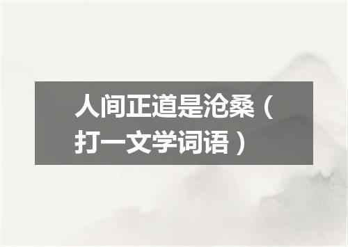 人间正道是沧桑（打一文学词语）