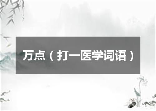 万点（打一医学词语）