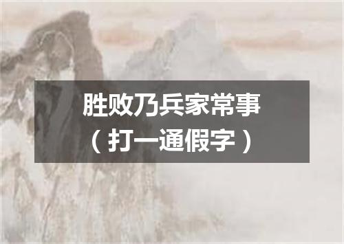 胜败乃兵家常事（打一通假字）