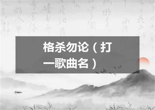格杀勿论（打一歌曲名）