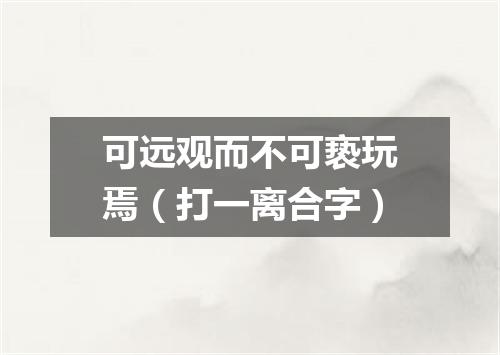 可远观而不可亵玩焉（打一离合字）
