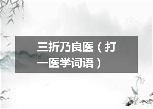 三折乃良医（打一医学词语）