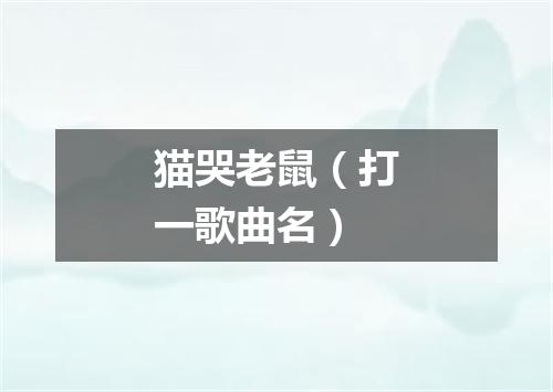 猫哭老鼠（打一歌曲名）