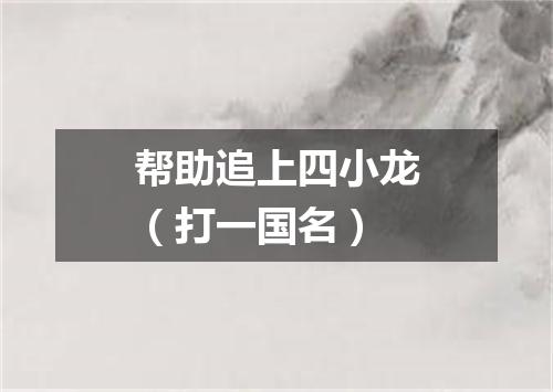 帮助追上四小龙（打一国名）