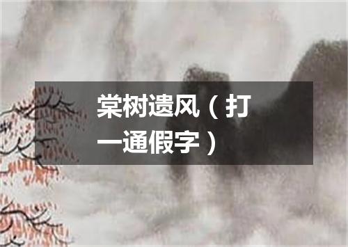 棠树遗风（打一通假字）
